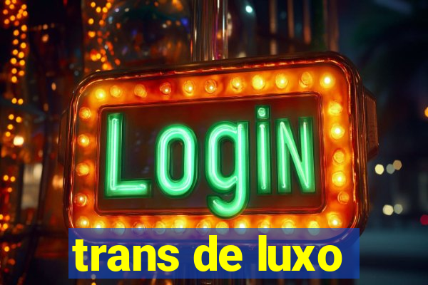 trans de luxo